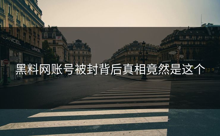 黑料网账号被封背后真相竟然是这个