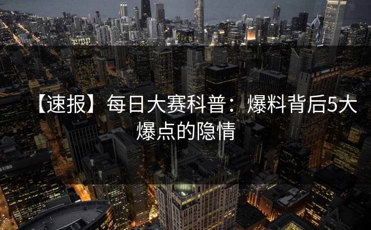 【速报】每日大赛科普：爆料背后5大爆点的隐情