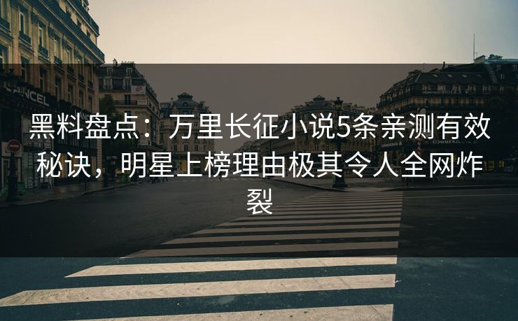 黑料盘点：万里长征小说5条亲测有效秘诀，明星上榜理由极其令人全网炸裂