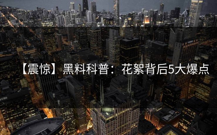 【震惊】黑料科普:花絮背后5大爆点