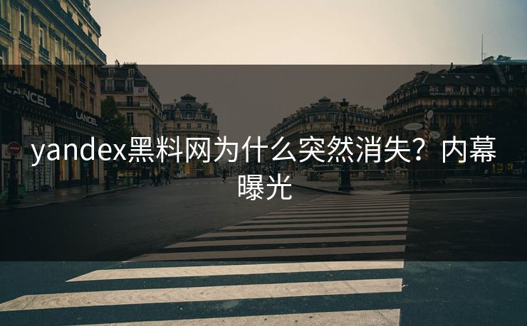 yandex黑料网为什么突然消失？内幕曝光