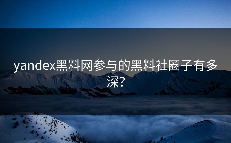 yandex黑料网参与的黑料社圈子有多深？