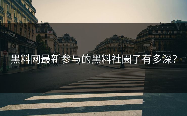 黑料网最新参与的黑料社圈子有多深？