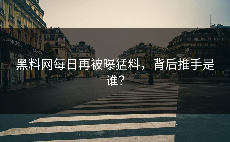 黑料网每日再被曝猛料，背后推手是谁？