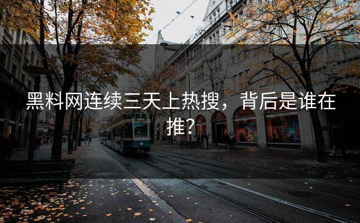 黑料网连续三天上热搜，背后是谁在推？