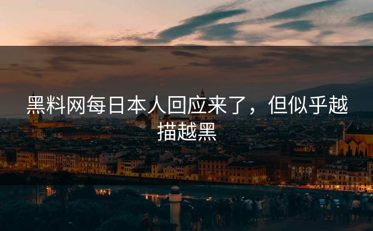黑料网每日本人回应来了，但似乎越描越黑