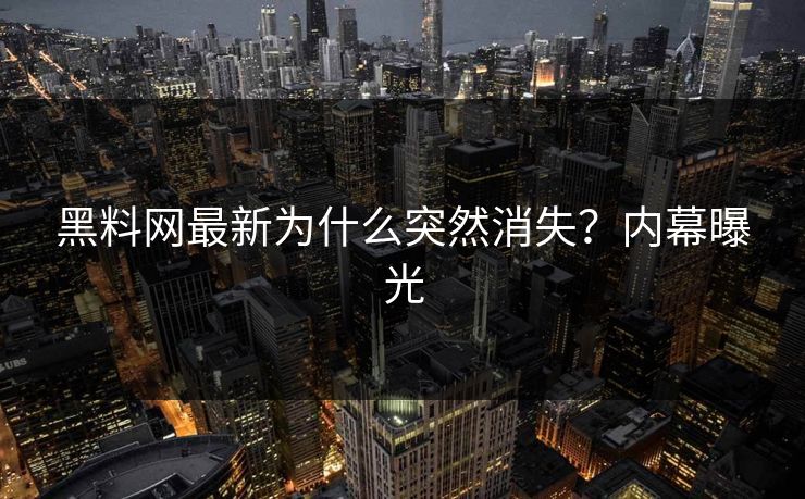 黑料网最新为什么突然消失？内幕曝光