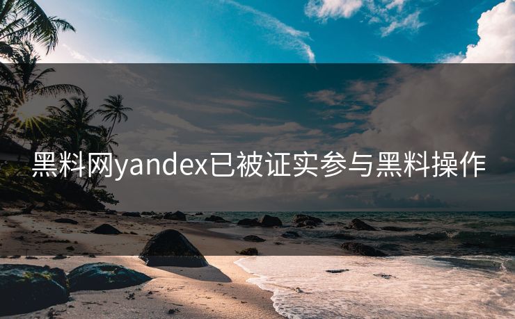 黑料网yandex已被证实参与黑料操作