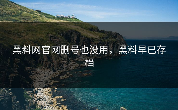 黑料网官网删号也没用，黑料早已存档