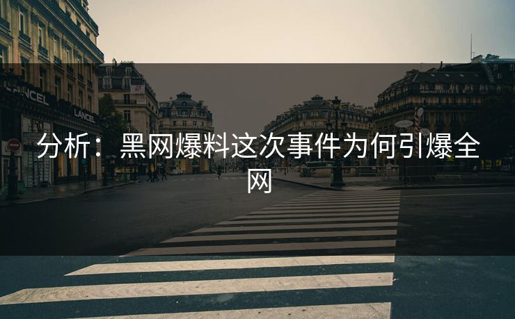 分析：黑网爆料这次事件为何引爆全网