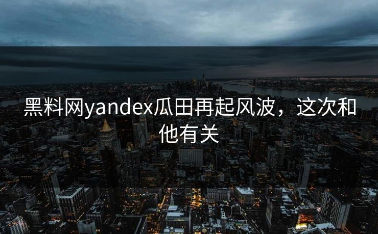 黑料网yandex瓜田再起风波，这次和他有关