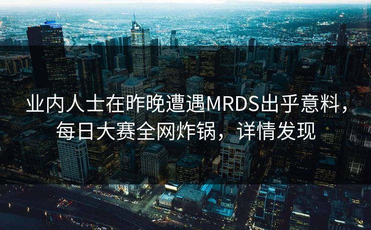 业内人士在昨晚遭遇MRDS出乎意料，每日大赛全网炸锅，详情发现